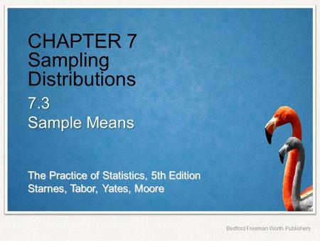 The Practice of Statistics, 5th Edition Starnes, Tabor, Yates, Moore Bedford Freeman Worth Publishers CHAPTER 7 Sampling Distributions 7.3 Sample Means.
