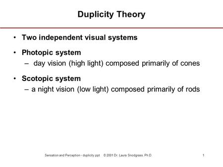 Sensation and Perception - duplicity.ppt © 2001 Dr. Laura Snodgrass, Ph.D.1 Duplicity Theory Two independent visual systems Photopic system – day vision.