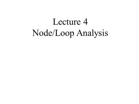 Lecture 4 Node/Loop Analysis. Although they are very important concepts, series/parallel equivalents and the current/voltage division principles are not.
