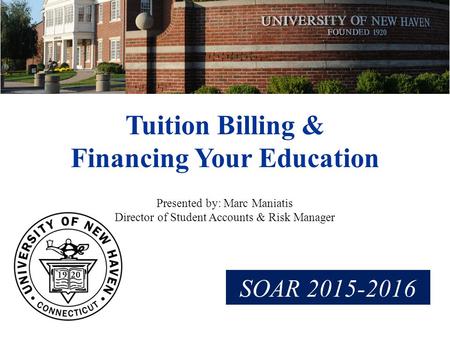 Tuition Billing & Financing Your Education Presented by: Marc Maniatis Director of Student Accounts & Risk Manager SOAR 2015-2016.