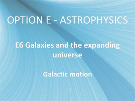 OPTION E - ASTROPHYSICS E6 Galaxies and the expanding universe Galactic motion.
