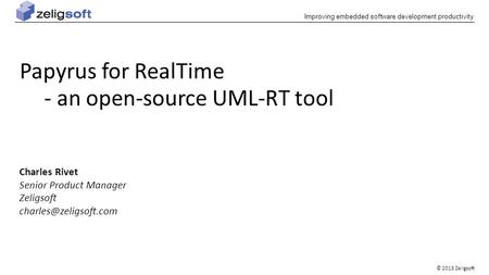 © 2015 Zeligsoft Improving embedded software development productivity Papyrus for RealTime - an open-source UML-RT tool Charles Rivet Senior Product Manager.