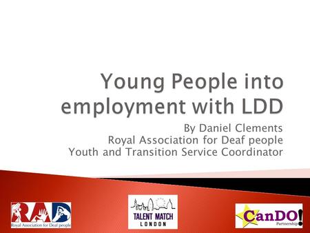 By Daniel Clements Royal Association for Deaf people Youth and Transition Service Coordinator.