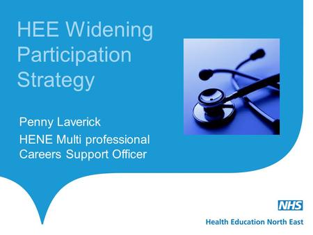 HEE Widening Participation Strategy Penny Laverick HENE Multi professional Careers Support Officer.