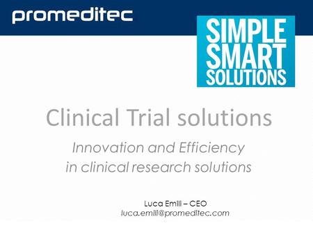 Innovation and Efficiency in clinical research solutions Clinical Trial solutions Luca Emili – CEO