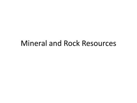 Mineral and Rock Resources. Mineral Resources Backbone of modern societies Availability of mineral resources as a measure of the wealth of a society.