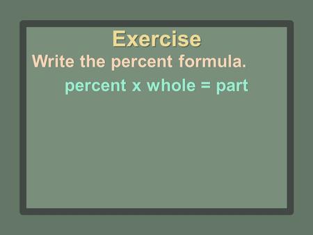 Write the percent formula. percent x whole = part Exercise.