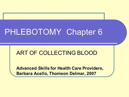PHLEBOTOMY Chapter 6 ART OF COLLECTING BLOOD Advanced Skills for Health Care Providers, Barbara Acello, Thomson Delmar, 2007.