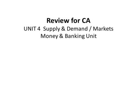 Review for CA UNIT 4 Supply & Demand / Markets Money & Banking Unit