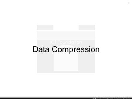 ICT Foundation 1 Copyright © 2010, IT Gatekeeper Project – Ohiwa Lab. All rights reserved. Data Compression.