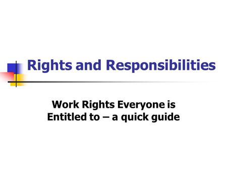 Rights and Responsibilities Work Rights Everyone is Entitled to – a quick guide.