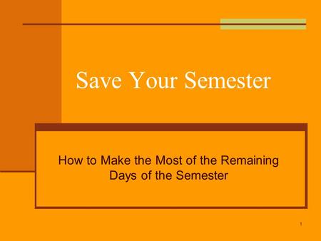 Save Your Semester How to Make the Most of the Remaining Days of the Semester 1.