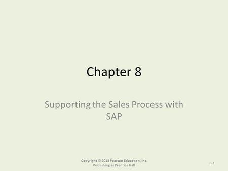 Chapter 8 Supporting the Sales Process with SAP Copyright © 2013 Pearson Education, Inc. Publishing as Prentice Hall 8-1.