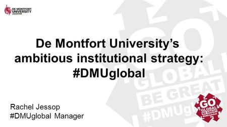 TITLE Subtitle De Montfort University’s ambitious institutional strategy: #DMUglobal Rachel Jessop #DMUglobal Manager.
