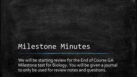 Milestone Minutes We will be starting review for the End of Course GA Milestone test for Biology. You will be given a journal to only be used for review.
