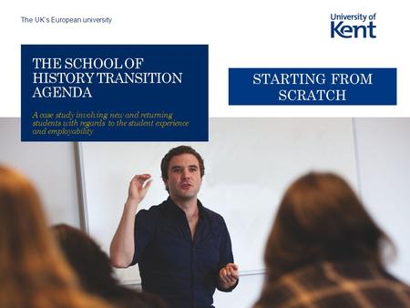 The UK’s European university THE SCHOOL OF HISTORY TRANSITION AGENDA A case study involving new and returning students with regards to the student experience.