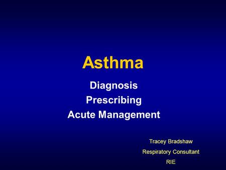 Asthma Diagnosis Prescribing Acute Management Tracey Bradshaw Respiratory Consultant RIE.