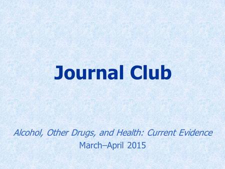 Journal Club Alcohol, Other Drugs, and Health: Current Evidence March–April 2015.