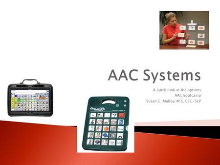 A quick look at the options AAC Bootcamp Susan G. Malloy, M.S. CCC-SLP.