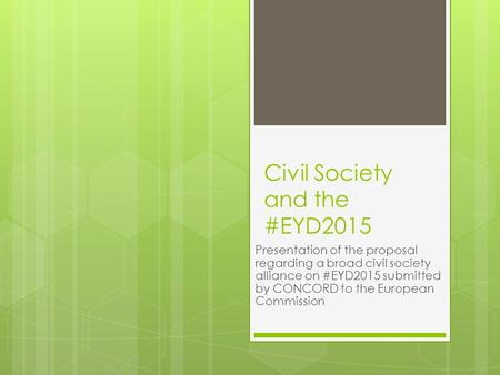 Civil Society and the #EYD2015 Presentation of the proposal regarding a broad civil society alliance on #EYD2015 submitted by CONCORD to the European Commission.