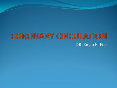 CORONARY CIRCULATION DR. Eman El Eter.