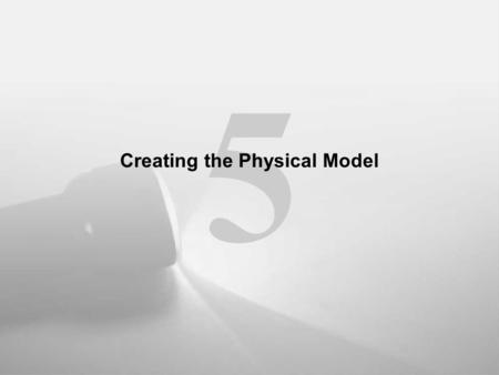 5 Creating the Physical Model. Designing the Physical Model Phase IV: Defining the physical model.