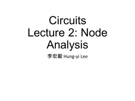 Circuits Lecture 2: Node Analysis 李宏毅 Hung-yi Lee.