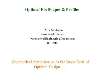 Optimal Fin Shapes & Profiles P M V Subbarao Associate Professor Mechanical Engineering Department IIT Delhi Geometrical Optimization is the Basic Goal.