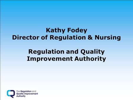 Kathy Fodey Director of Regulation & Nursing Regulation and Quality Improvement Authority.