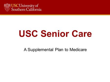 USC Senior Care A Supplemental Plan to Medicare. Overview What is Senior Care? How much does it cost? How do I enroll? How does Senior Care Interact with.