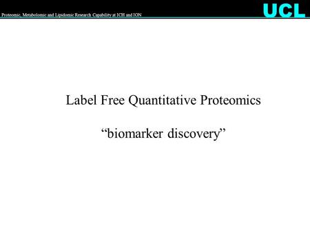 Proteomic, Metabolomic and Lipidomic Research Capability at ICH and ION UCL Label Free Quantitative Proteomics “biomarker discovery”