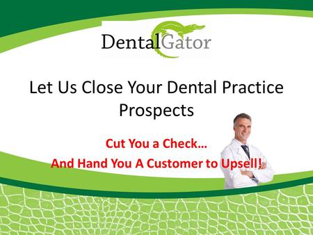 Let Us Close Your Dental Practice Prospects Cut You a Check… And Hand You A Customer to Upsell!
