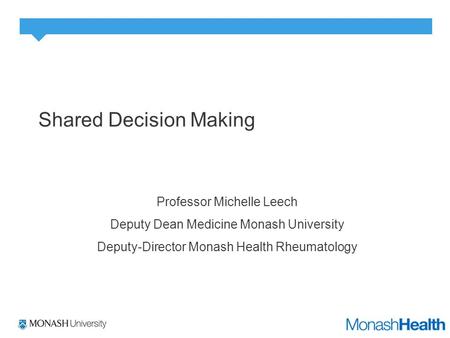 Shared Decision Making Professor Michelle Leech Deputy Dean Medicine Monash University Deputy-Director Monash Health Rheumatology.
