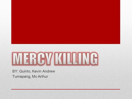 BY: Quinto, Kevin Andrew Tumapang, Mc Arthur. What is mercy killing? “Mercy killing” is simply another word for “euthanasia” in most English-language.