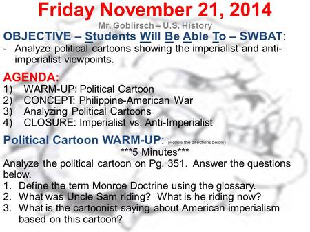 Friday November 21, 2014 Mr. Goblirsch – U.S. History OBJECTIVE – Students Will Be Able To – SWBAT: -Analyze political cartoons showing the imperialist.