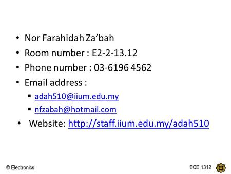 © Electronics ECE 1312 Taaruf Nor Farahidah Za’bah Room number : E2-2-13.12 Phone number : 03-6196 4562  address : 