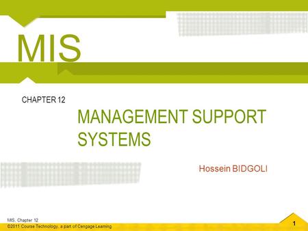 1 MIS, Chapter 12 ©2011 Course Technology, a part of Cengage Learning MANAGEMENT SUPPORT SYSTEMS CHAPTER 12 Hossein BIDGOLI MIS.