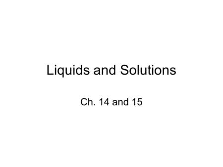 Liquids and Solutions Ch. 14 and 15.