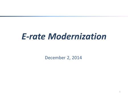 E-rate Modernization December 2, 2014 1. E-rate Basics Schools and Libraries Universal Service Support Mechanism (E-rate) – Authorized by the 1996 Telecommunications.