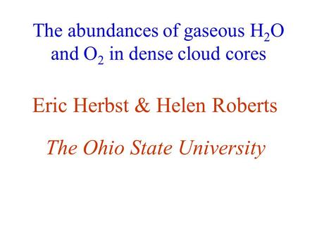 The abundances of gaseous H 2 O and O 2 in dense cloud cores Eric Herbst & Helen Roberts The Ohio State University.