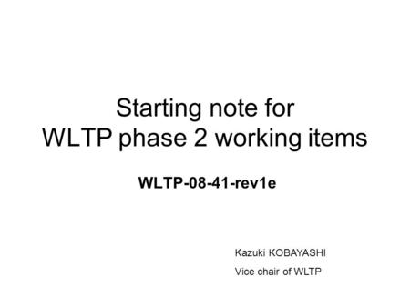 Starting note for WLTP phase 2 working items WLTP-08-41-rev1e Kazuki KOBAYASHI Vice chair of WLTP.