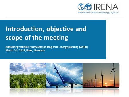Introduction, objective and scope of the meeting Addressing variable renewables in long-term energy planning (AVRIL) March 2-3, 2015, Bonn, Germany.