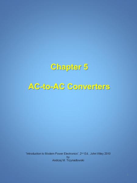 Chapter 5 AC-to-AC Converters 1 “Introduction to Modern Power Electronics”, 2 nd Ed., John Wiley 2010 by Andrzej M. Trzynadlowski.