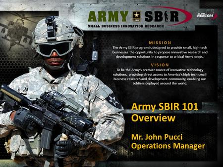 M I S S I O N The Army SBIR program is designed to provide small, high-tech businesses the opportunity to propose innovative research and development solutions.