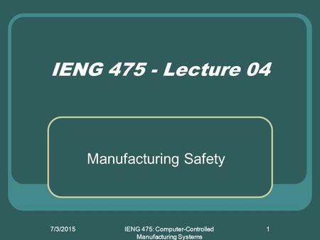 7/3/2015IENG 475: Computer-Controlled Manufacturing Systems 1 IENG 475 - Lecture 04 Manufacturing Safety.