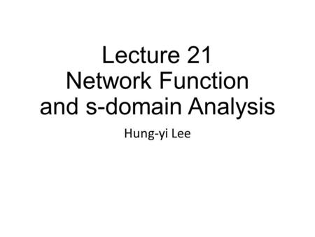 Lecture 21 Network Function and s-domain Analysis Hung-yi Lee.