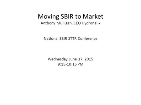 Moving SBIR to Market Anthony Mulligan, CEO Hydronalix National SBIR STTR Conference Wednesday June 17, 2015 9:15-10:15 PM.
