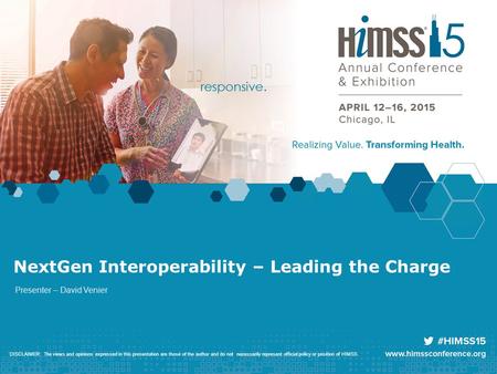 NextGen Interoperability – Leading the Charge Presenter – David Venier DISCLAIMER: The views and opinions expressed in this presentation are those of the.