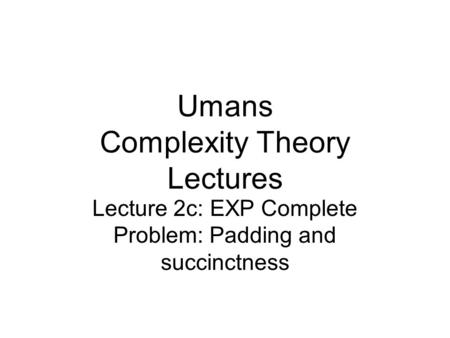 Umans Complexity Theory Lectures Lecture 2c: EXP Complete Problem: Padding and succinctness.