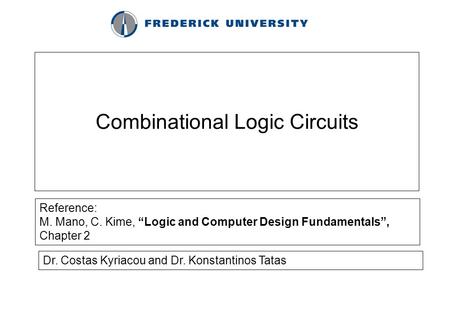 Combinational Logic Circuits Reference: M. Mano, C. Kime, “Logic and Computer Design Fundamentals”, Chapter 2 Dr. Costas Kyriacou and Dr. Konstantinos.
